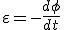  \varepsilon = - \frac{d \phi}{dt} 